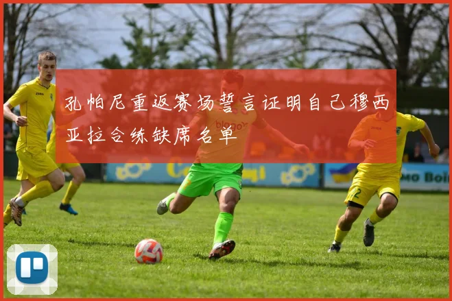 孔帕尼重返赛场誓言证明自己穆西亚拉合练缺席名单
