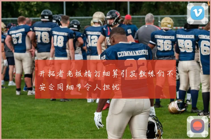 开拓者老板精打细算引发教练们不安合同细节令人担忧