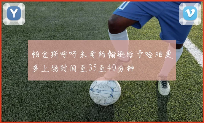 帕金斯呼吁米奇约翰逊给予哈珀更多上场时间至35至40分钟
