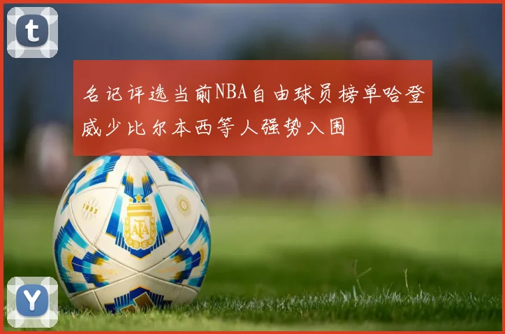 名记评选当前NBA自由球员榜单哈登威少比尔本西等人强势入围
