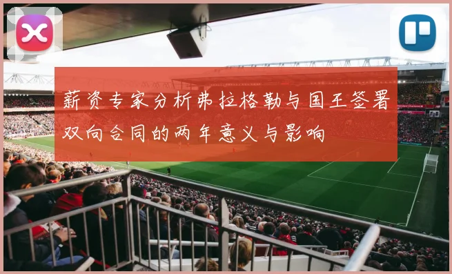 薪资专家分析弗拉格勒与国王签署双向合同的两年意义与影响