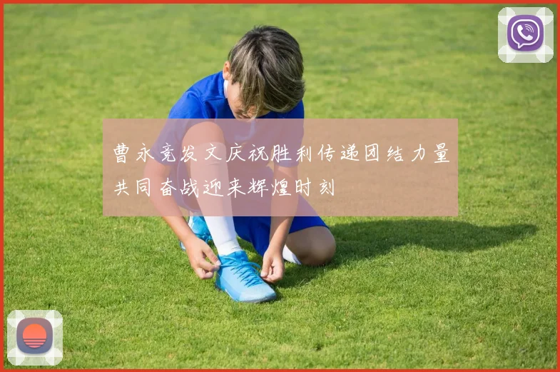 曹永竞发文庆祝胜利传递团结力量共同奋战迎来辉煌时刻